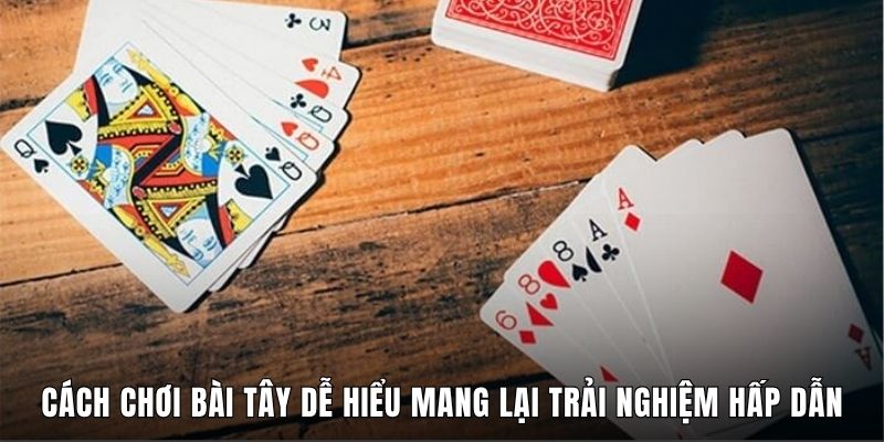 Cách Chơi Bài Tây Dễ Hiểu Mang Lại Trải Nghiệm Hấp Dẫn