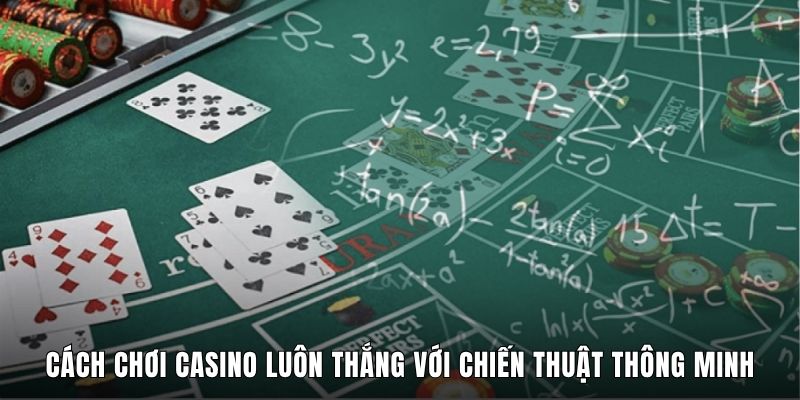 Cách Chơi Casino Luôn Thắng Với Chiến Thuật Thông Minh