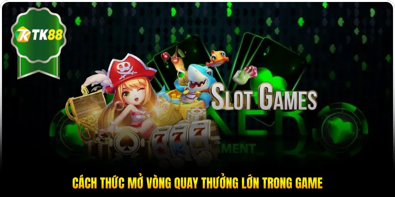Cách thức mở vòng quay thưởng lớn trong game