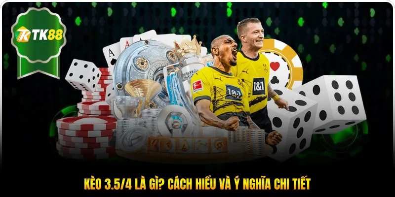 Kèo 3.5/4 là gì? Cách hiểu và ý nghĩa chi tiết