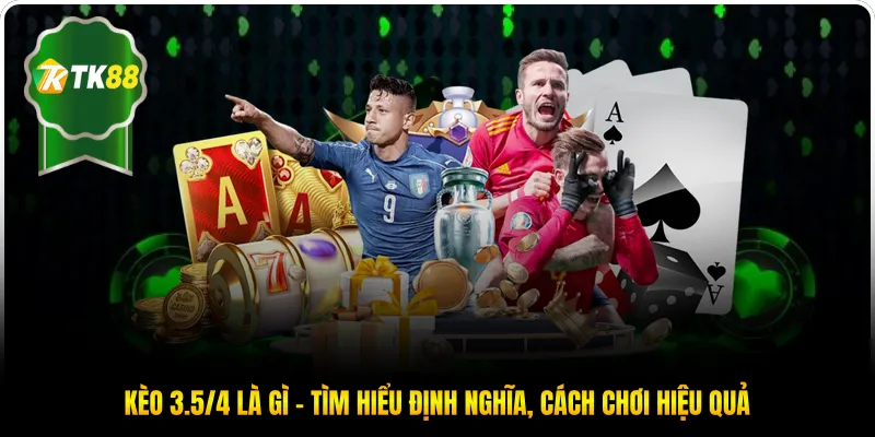 Kèo 3.5/4 là gì