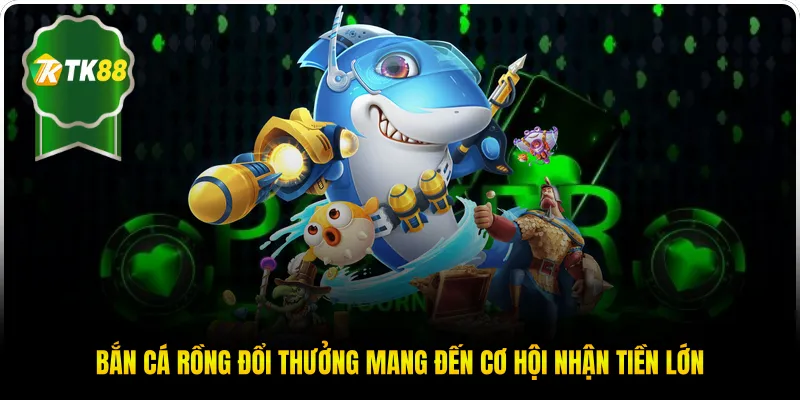 Bắn Cá Rồng đổi thưởng