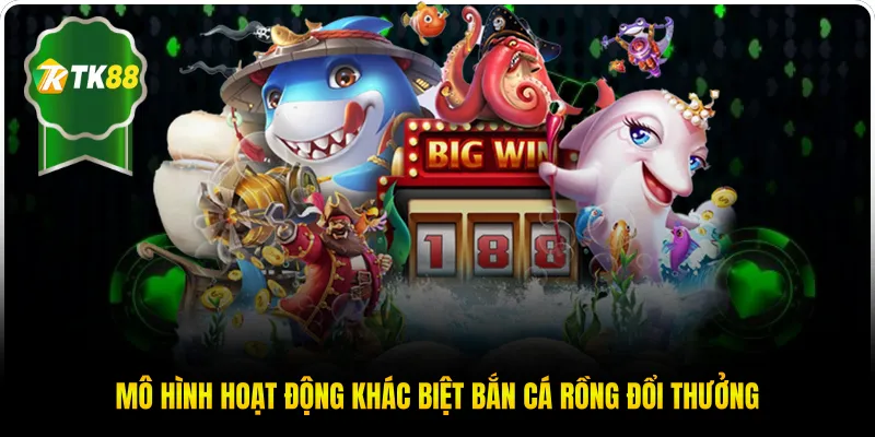 Mô hình hoạt động khác biệt Bắn Cá Rồng đổi thưởng