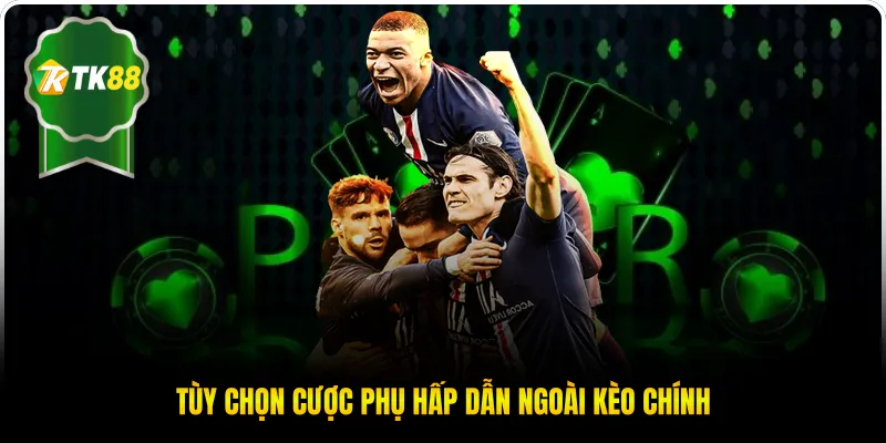 Tùy chọn cược phụ hấp dẫn ngoài kèo chính