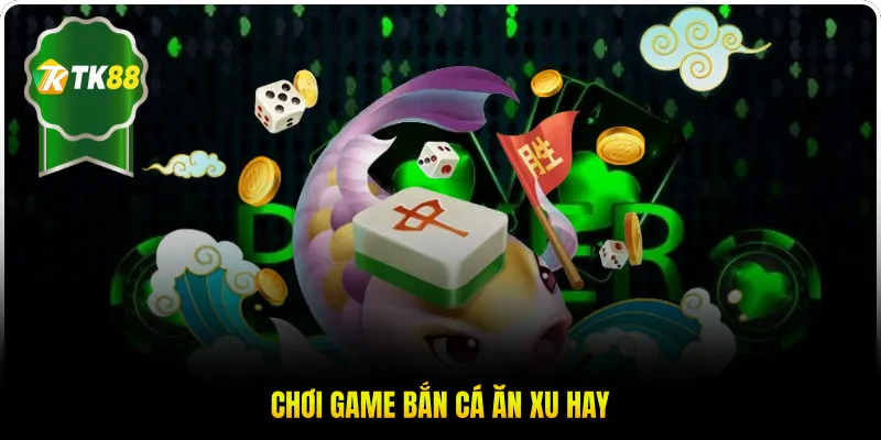 Chơi game bắn cá ăn xu hay