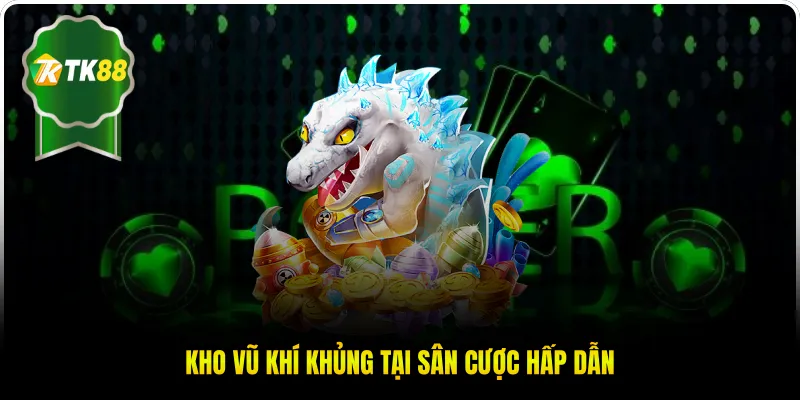 Kho vũ khí khủng tại sân cược hấp dẫn