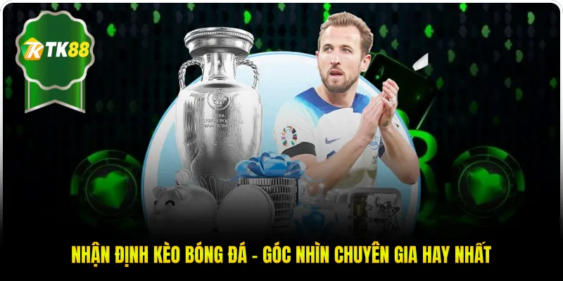 Nhận Định Kèo Bóng Đá - Góc Nhìn Chuyên Gia Hay Nhất