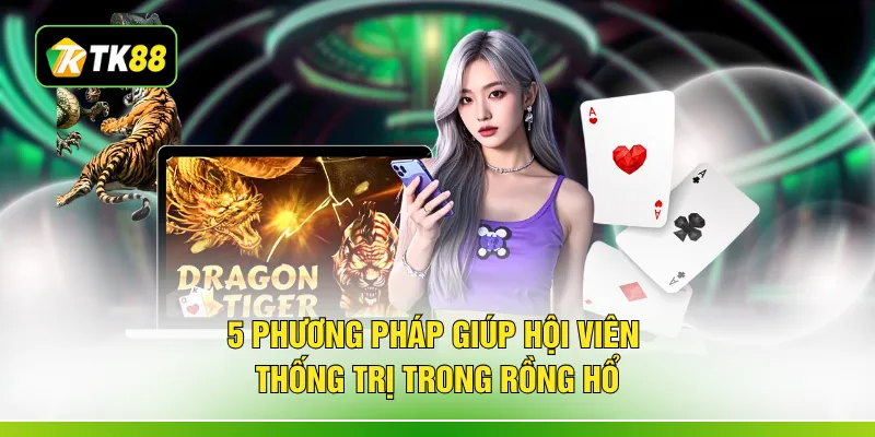 5 phương pháp giúp hội viên thống trị trong rồng hổ