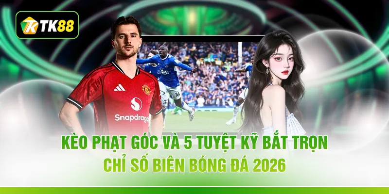 Kèo Phạt Góc Và 5 Tuyệt Kỹ Bắt Trọn Chỉ Số Biên Bóng Đá 2026