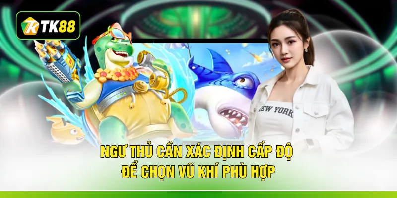 Ngư thủ cần xác định cấp độ để chọn vũ khí phù hợp