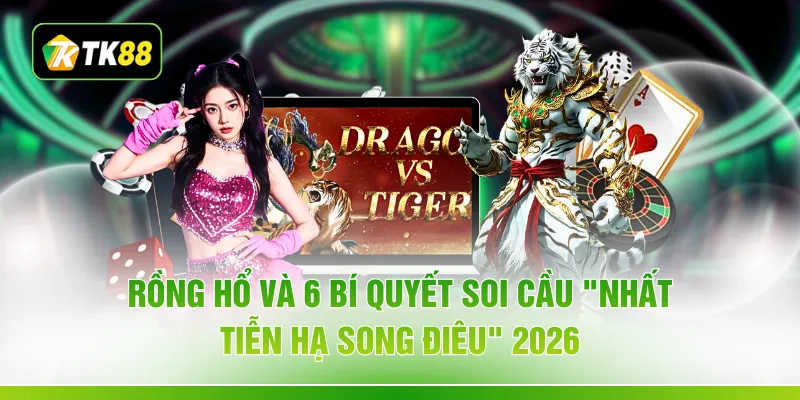 Rồng Hổ Và 6 Bí Quyết Soi Cầu "Nhất Tiễn Hạ Song Điêu" 2026