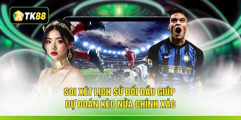 Soi xét lịch sử đối đầu giúp dự đoán kèo nửa chính xác
