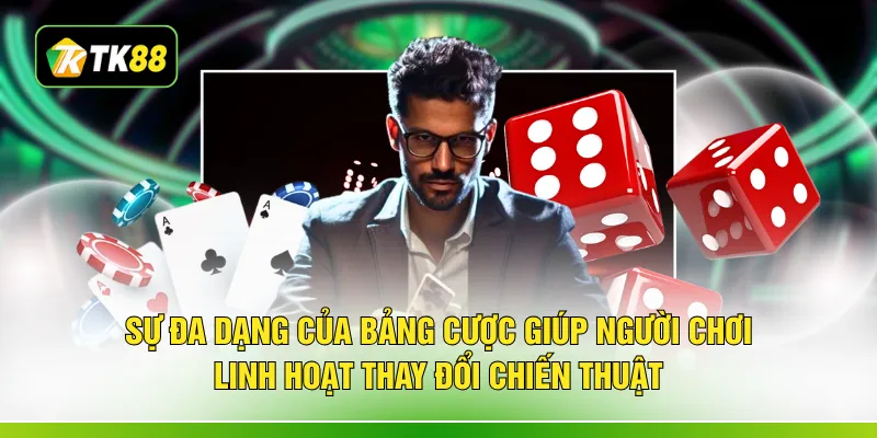 Sự đa dạng của bảng cược giúp người chơi linh hoạt thay đổi chiến thuật