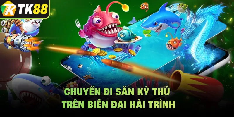 Chuyến đi săn kỳ thú trên biển Đại Hải Trình
