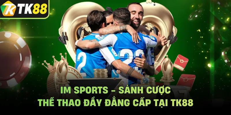 IM Sports - Sảnh Cược Thể Thao Đầy Đẳng Cấp Tại TK88