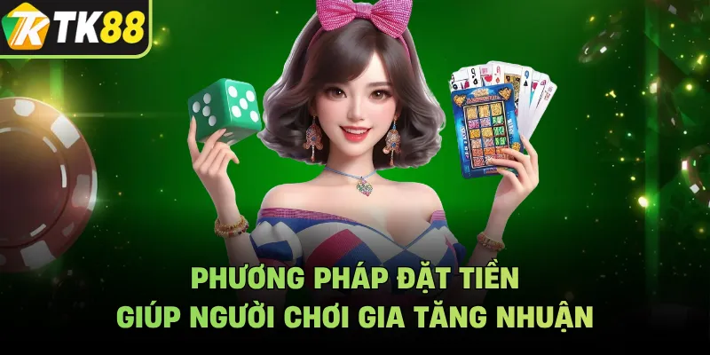 Phương pháp đặt tiền giúp người chơi gia tăng nhuận