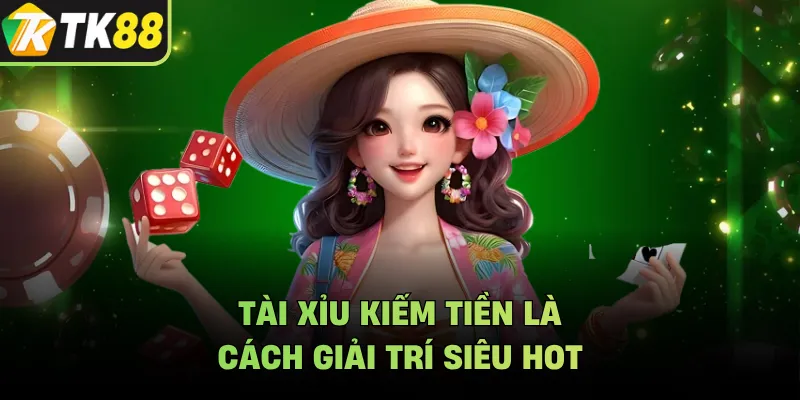 Tài xỉu kiếm tiền là cách giải trí siêu hot