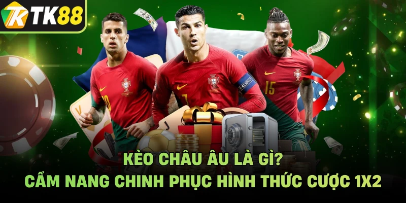 Kèo Châu Âu Là Gì? Cẩm Nang Chinh Phục Hình Thức Cược 1X2