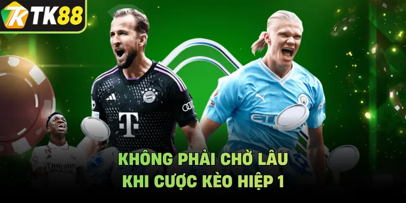Không phải chờ lâu khi cược kèo hiệp 1