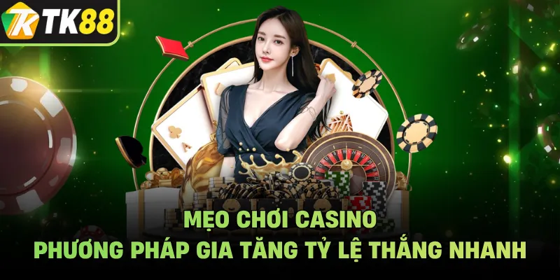 Mẹo Chơi Casino - Phương Pháp Gia Tăng Tỷ Lệ Thắng Nhanh