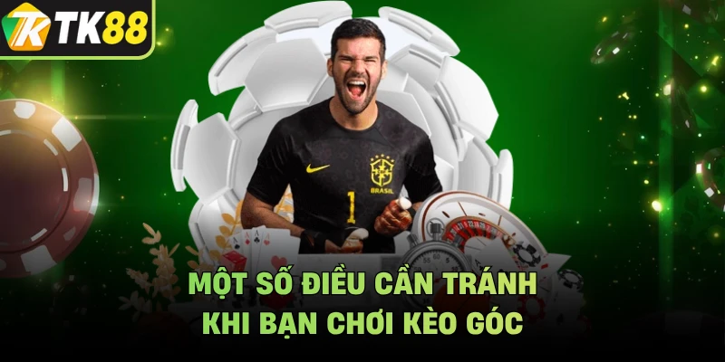 Một số điều cần tránh khi bạn chơi kèo góc
