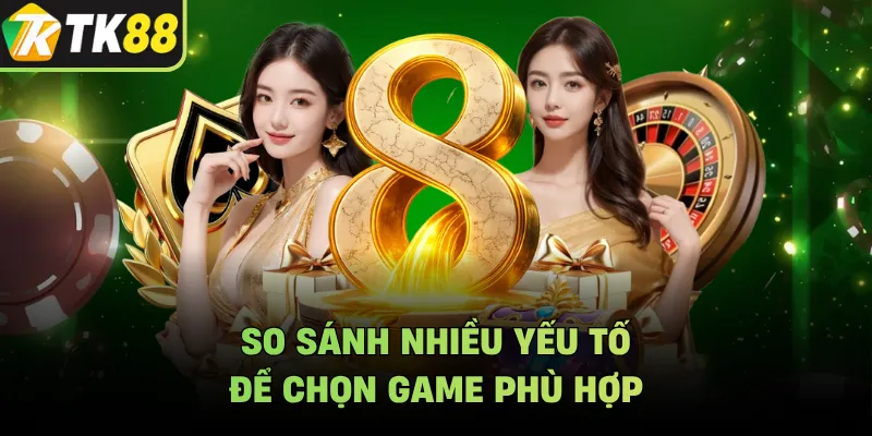 So sánh nhiều yếu tố để chọn game phù hợp