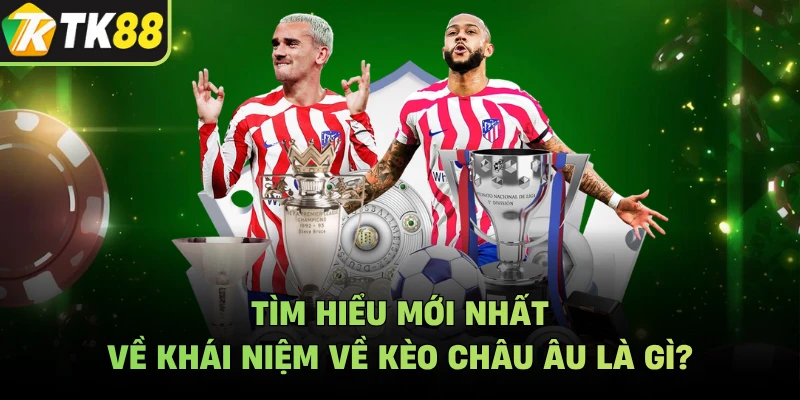 Tìm hiểu mới nhất về khái niệm về kèo châu âu là gì?