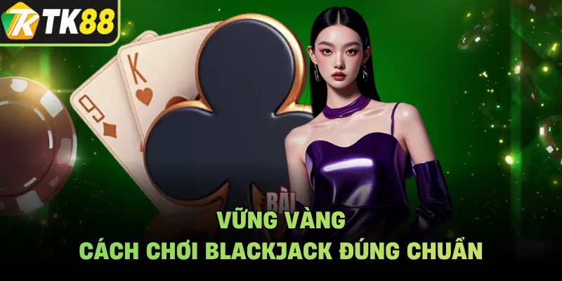 Vững vàng cách chơi blackjack đúng chuẩn