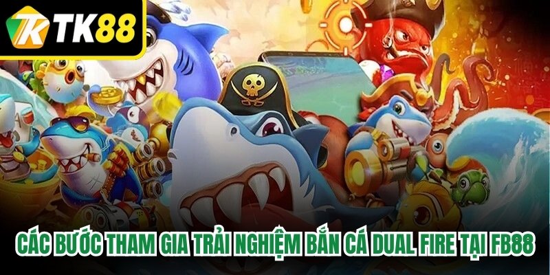 Các bước tham gia trải nghiệm Bắn cá Dual Fire tại TK88