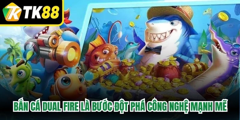 Bắn cá Dual Fire là bước đột phá công nghệ mạnh mẽ