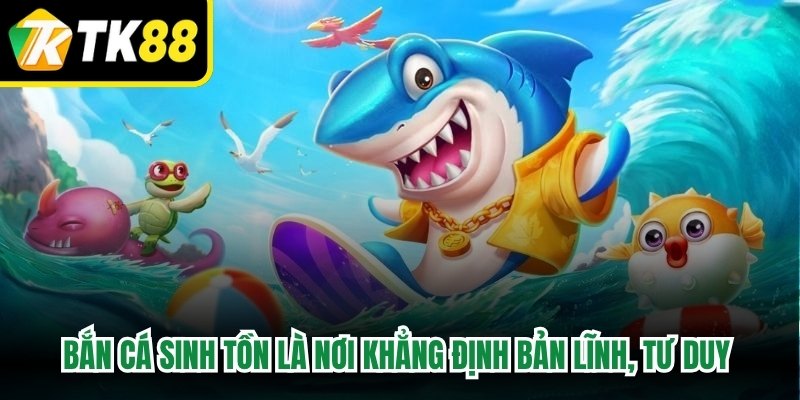Bắn Cá Sinh Tồn là nơi khẳng định bản lĩnh, tư duy chiến thuật sự nhạy bén