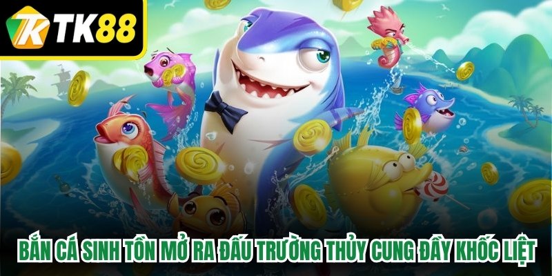 Bắn Cá Sinh Tồn mở ra một đấu trường thủy cung đầy khốc liệt