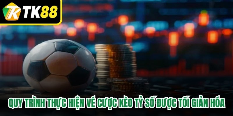 Quy trình thực hiện một vé cược kèo tỷ số bóng đá được tối giản hóa