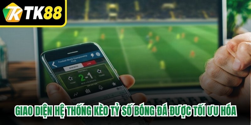 Giao diện hệ thống kèo tỷ số bóng đá luôn được tối ưu hóa