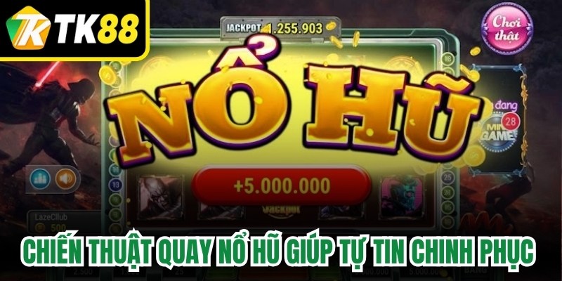 Chiến thuật quay nổ hũ giúp tự tin chinh phục mọi đỉnh cao slot game 
