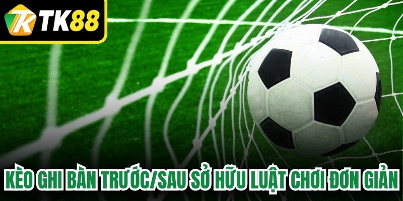 Kèo ghi bàn trước/sau sở hữu luật chơi vô cùng đơn giản