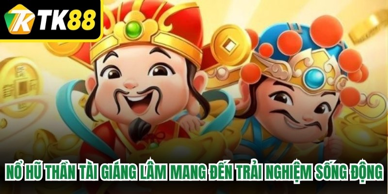 Nổ hũ Thần Tài Giáng Lâm mang đến trải nghiệm giải trí sống động 