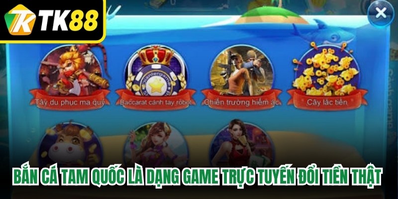 Bắn cá Tam Quốc là dạng game trực tuyến đổi tiền thật thú vị