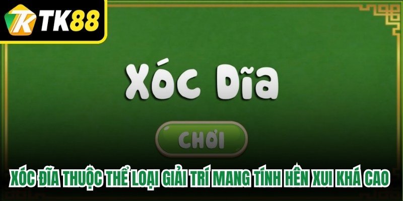 Xóc đĩa thuộc thể loại giải trí mang tính hên xui khá cao hiện nay