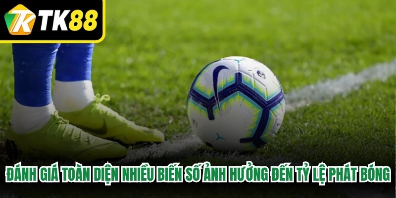 Bạn đánh giá toàn diện nhiều biến số ảnh hưởng đến tỷ lệ phát bóng